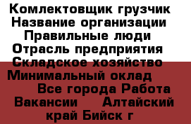 Комлектовщик-грузчик › Название организации ­ Правильные люди › Отрасль предприятия ­ Складское хозяйство › Минимальный оклад ­ 24 000 - Все города Работа » Вакансии   . Алтайский край,Бийск г.